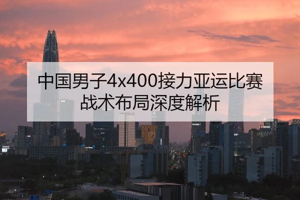中国男子4x400接力亚运比赛战术布局深度解析